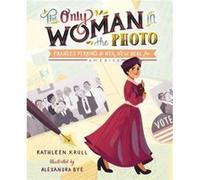 The Only Woman in the Photo Frances Perkins amp Her New Deal for America by Kathleen Krull & Illustrated by Alexandra Bye Kathleen Krull Illustrated by Alexandra Bye (Auteur)