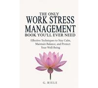 The Only Work Stress Management Book You'll Ever Need: Effective Techniques to Stay Calm, Maintain Balance, and Protect Your Well-Being