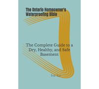 The Ontario Homeowner's Waterproofing Bible: The Complete Guide to a Dry, Healthy, and Safe Basement
