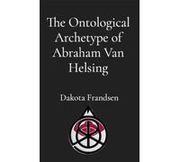 The Ontological Archetype of Abraham Van Helsing An Exhaustive Inquiry into Historical Inspirations, Literary Synthesis, and the Evolution of the Vampire Hunter - Dakota Frandsen - Research Division B