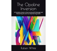 The Opaline Inversion: A Complete Guide to Overcoming Self-Sabotage and Reclaiming the Life You Keep Burning Down