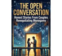 The Open Conversation: Honest Stories From Couples Renegotiating Monogamy