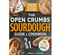 The Open Crumbs Sourdough: From Perfect Sourdough Starter Fermentation to Rustic Artisan Bread - 10 Steps to Crafting Flavorful Loaves to Share with Loved Ones.