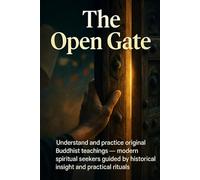 The Open Gate: Understand and practice original Buddhist teachings - modern spiritual seekers guided by historical insight and practical rituals