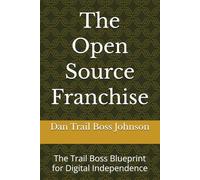 The Open Source Franchise: The Trail Boss Blueprint for Digital Independence