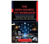 The Open Source IoT Workshop: Hands On Projects with ESP32, Raspberry Pi, MQTT, Node RED, LoRaWAN, Zigbee, and Home Assistant
