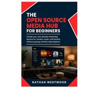 THE OPEN SOURCE MEDIA HUB: Create Your Own Private Streaming Service for Movies, Music, and Photos Without Paying Monthly Subscriptions