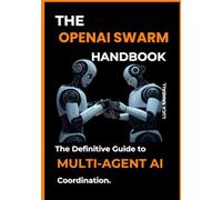 The OpenAI Swarm Handbook: The Definitive Guide to Multi-Agent AI Coordination.