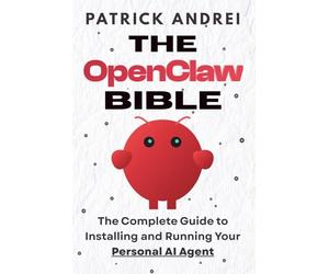 The OpenClaw Bible - The Complete Guide to Installing and Running Your Personal AI Agent: A Step-by-Step Handbook for Setting Up OpenClaw on Mac, Windows, Cloud, and Beyond