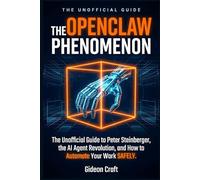 The OpenClaw Phenomenon: The Unofficial Guide to Peter Steinberger, the AI Agent Revolution, and How to Automate Your Work Safely