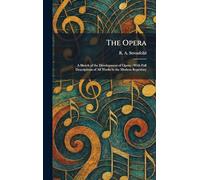 The Opera: A Sketch of the Development of Opera: With Full Descriptions of All Works in the Modern Repertory
