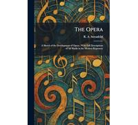 The Opera: A Sketch of the Development of Opera: With Full Descriptions of All Works in the Modern Repertory