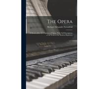 The Opera: A Sketch Of The Development Of Opera. With Full Descriptions Of All Works In The Modern Repertory