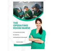 The Operating Room Nurse: A Comprehensive Guide for Students and Healthcare Professionals