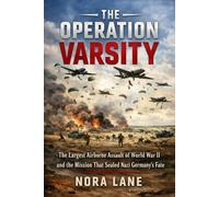 The Operation Varsity: The Largest Airborne Assault of World War II and the Mission That Sealed Nazi Germany’s Fate