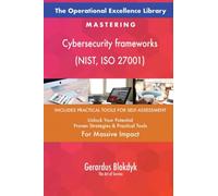 The Operational Excellence Library; Mastering Cybersecurity frameworks (NIST, ISO 27001)