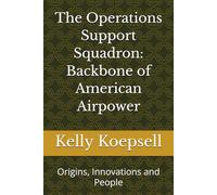 The Operations Support Squadron: Backbone of American Airpower: Origins, Innovations and People