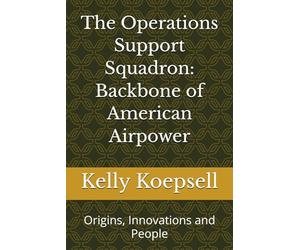 The Operations Support Squadron: Backbone of American Airpower: Origins, Innovations and People