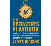 The Operators Playbook: How Hormozi, Tesla, and Chick-fil-A Built Enduring Companies by Getting Better Before Bigger
