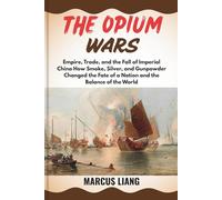 THE OPIUM WARS: Empire, Trade, and the Fall of Imperial China How Smoke, Silver, and Gunpowder Changed the Fate of a Nation and the Balance of the World