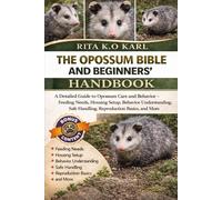 THE OPOSSUM BIBLE AND BEGINNERS’ HANDBOOK: A Detailed Guide to Opossum Care and Behavior - Feeding Needs, Housing Setup, Behavior Understanding, Safe Handling, Reproduction Basics, and More.