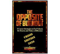 The Opposite Of Burnout: 5 Career Strategies To Feel Valued, Be Heard, And Make A Difference: Crisis Edition 2020