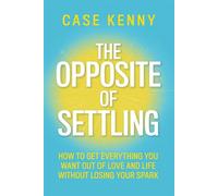 The Opposite of Settling How to Get Everything You Want Out of Love and Life Without Losing Your Spark - Kenny Case - Hay House LLC - ebook (ePub) - Livre
