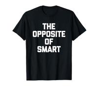 The Opposite of Smart - Funny Saying Sarcastic Humour Novelty T-Shirt