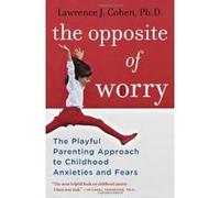 The Opposite of Worry: The Playful Parenting Approach to Childhood Anxieties and Fears - [Livre en VO] Lawrence J Cohen (Auteur)