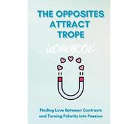 The Opposites Attract Trope Workbook: Finding Love Between Contrasts and Turning Polarity into Passion