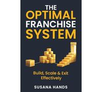 The Optimal Franchise System : Build, Scale & Exit Effectively: Master the systems. Scale the right way. Protect your brand.