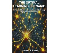 The Optimal Learning Scenario: A Practical Guide to Designing and Delivering Highly Effective Training