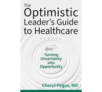 The Optimistic Leader's Guide to Healthcare: Turning Uncertainty into Opportunity