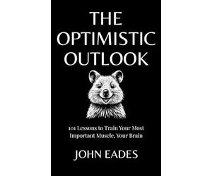 The Optimistic Outlook: 101 Lessons to Train Your Most Important Muscle, Your Brain