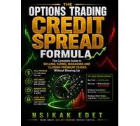 THE OPTIONS TRADING CREDIT SPREAD FORMULA: The Complete Guide to Selling, Sizing, Managing and Closing Premium Trades Without Blowing Up