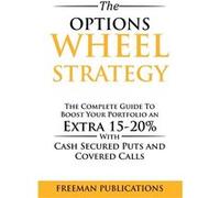 The Options Wheel Strategy The Complete Guide To Boost Your Portfolio An Extra 1520 With Cash Secured Puts And Covered Calls - Freeman Publications - Free Freeman PublicationsFreeman Publications (Aut