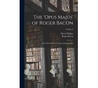 The 'opus Majus' Of Roger Bacon: Ed., With Introduction And Analytical Table; Volume 2