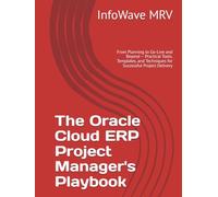 The Oracle Cloud ERP Project Manager's Playbook: From Planning to Go-Live and Beyond - Practical Tools, Templates, and Techniques for Successful Project Delivery