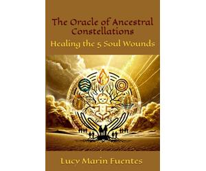 The Oracle of Ancestral Constellations: Healing the 5 Soul Wounds