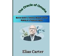 The Oracle of Omaha: Warren Buffett’s Timeless Wisdom and the Making of a Financial Legend