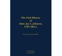 The Oral History Of Adm. Jay L. Johnson, Usn (Ret.)