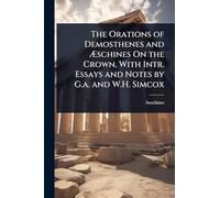 The Orations of Demosthenes and à schines On the Crown, With Intr. Essays and Notes by G.a. and W.H. Simcox