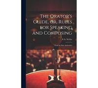 The Orator's Guide, Or, Rules For Speaking And Composing
