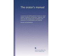 The orator's manual a practical and philosophical treatise on vocal culture, emphasis and gesture, together with hints for the composition of orations and selections for declamation and reading. 2
