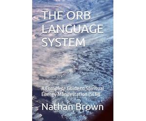 THE ORB LANGUAGE SYSTEM: A Complete Guide to Spiritual Energy Manifestation (SEM)