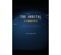 THE ORBITAL COMMONS: Space Pollution and the Fight for the Sky Above the Sky
