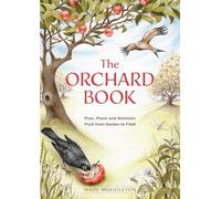 The Orchard Book: Plan, Plant and Maintain Fruit from Garden to Field