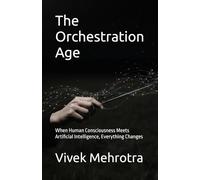 The Orchestration Age: When Human Consciousness Meets Artificial Intelligence, Everything Changes