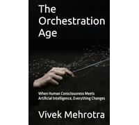 The Orchestration Age: When Human Consciousness Meets Artificial Intelligence, Everything Changes