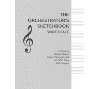 The Orchestrator's Sketchbook: Wide-Staff 6-Stave Manuscript Paper for Detailed Composition & Arranging - 100 Pages 8.5" x 11"
